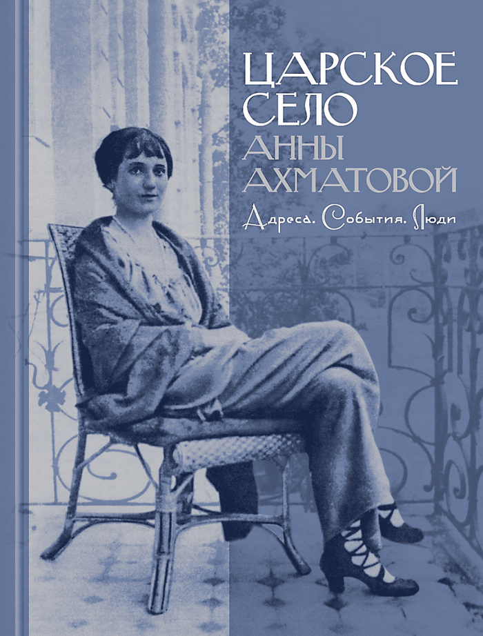 Царское Село Анны Ахматовой: Адреса. События. Люди...