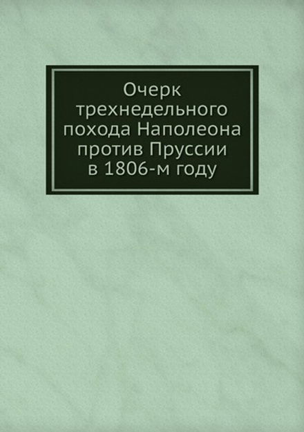 Очерк трехнедельного похода Наполеона против Пруссии в 1806-м году | Коллектив Авторов
