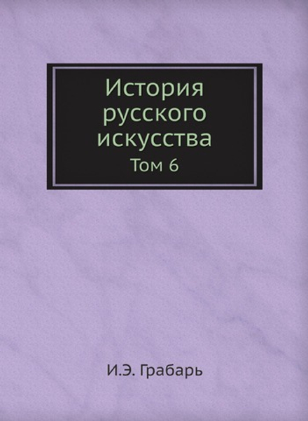 История русского искусства. Том 6 | И.Э. Грабарь
