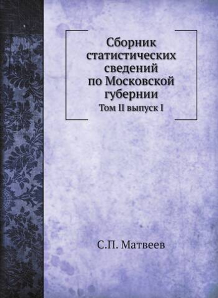 Сборник статистических сведений по Московской губернии. Том II выпуск I | С.П. Матвеев