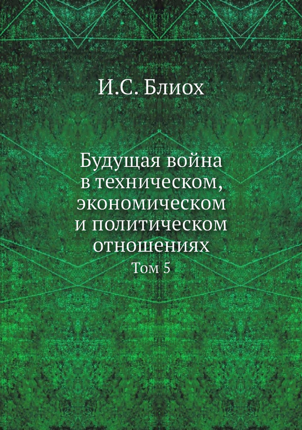 Будущая война в техническом, экономическом и политическом отношениях. Том 5 | И.С. Блиох