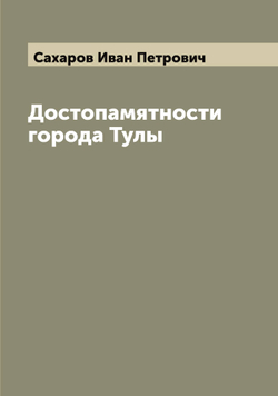 Достопамятности города Тулы | Сахаров Иван Петрович