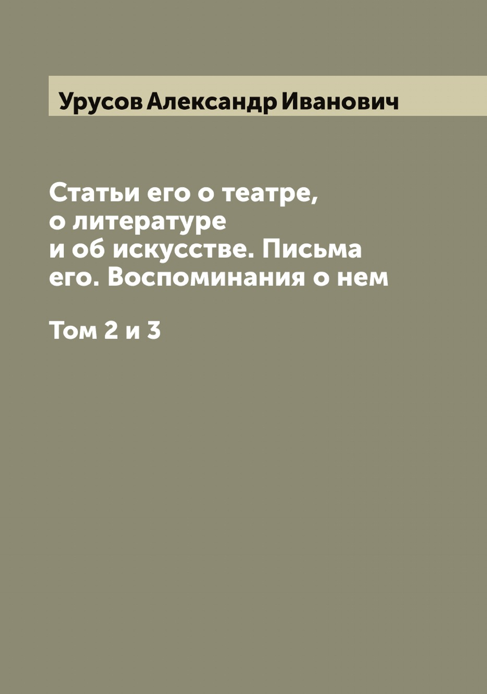 Князь Александр Иванович Урусов. Статьи его о театре, о литературе и об искусстве. Письма его. Воспоминания о нем. Том 2 и 3 | Урусов Александр Иванович