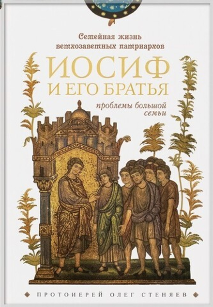 Семейная жизнь ветхозаветных патриархов. Иосиф и его братья. Проблемы большой семьи. Цикл бесед. Протоиерей Олег Стеняев