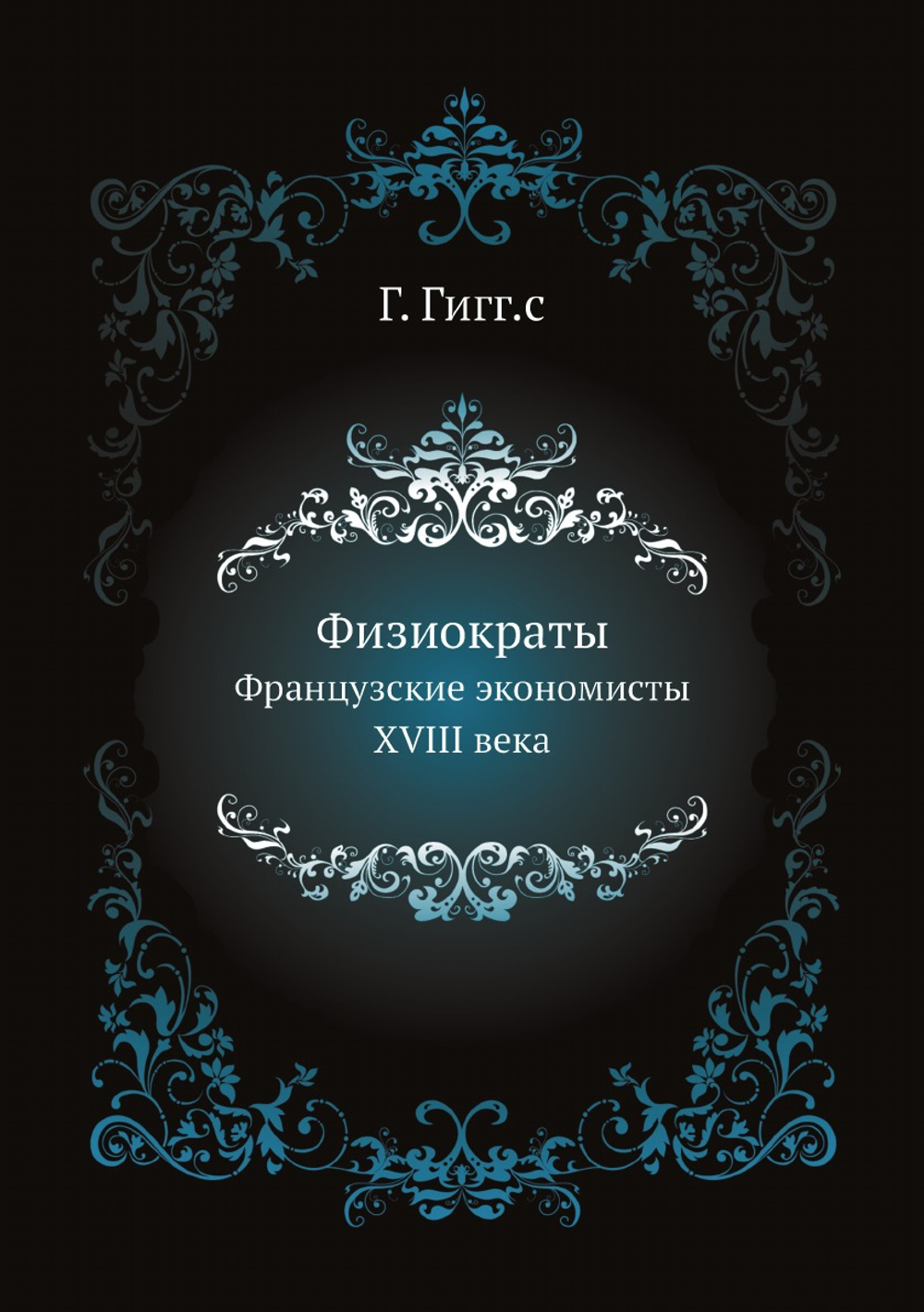 Физиократы. Французские экономисты XVIII века | Г. Гигг.с