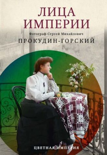 Лица империи: Цветная империя (РИПОЛ классик) (Прокудин-Горский М.)