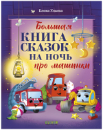 Большая сказочная серия (мягкая обложка). Большая книга сказок на ночь про машинки