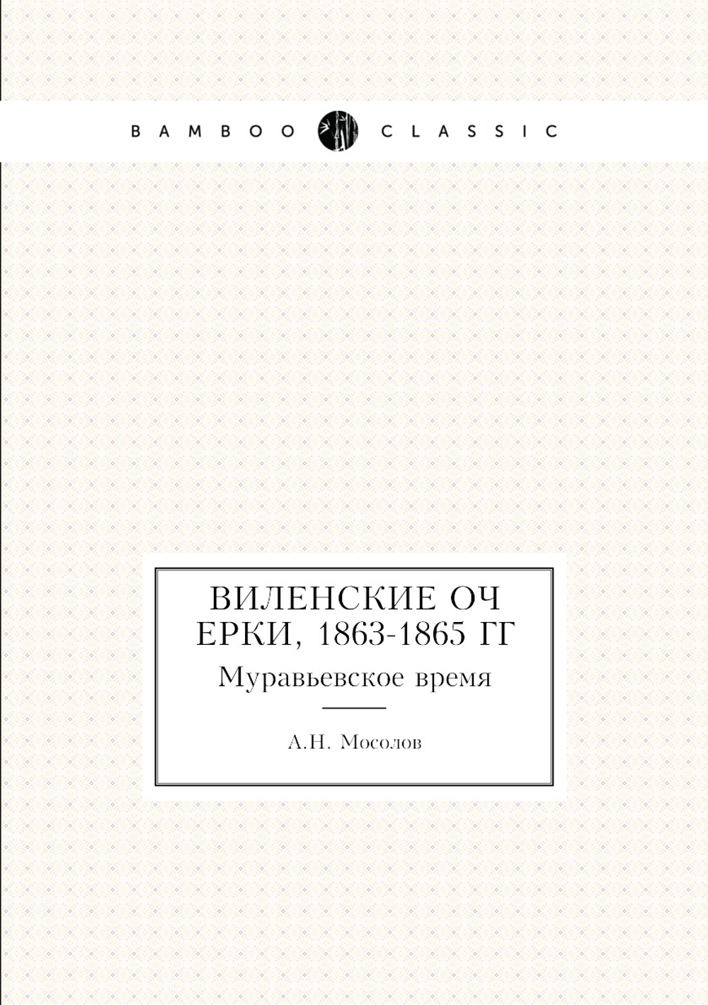 Виленские очерки, 1863-1865 гг. Муравьевское время | А.Н. Мосолов