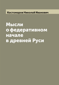 Мысли о федеративном начале в древней Руси | Костомаров Николай Иванович