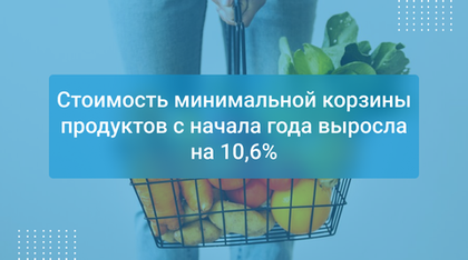 Стоимость минимальной корзины продуктов с&nbsp;начала года выросла на 10,6%