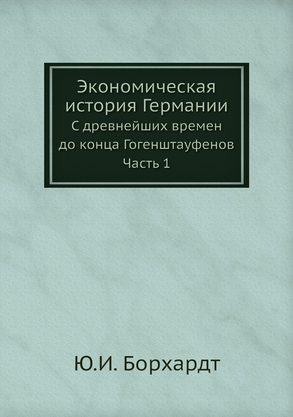 Экономическая история Германии. С древнейших времен до конца Гогенштауфенов. Часть 1 | Ю.И. Борхардт
