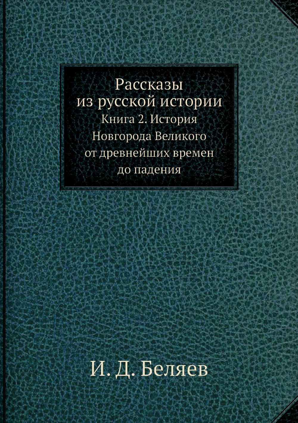 Рассказы из русской истории. Книга 2. История Новгорода Великого от древнейших времен до падения | И. Д. Беляев