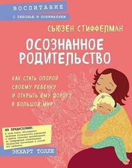 Осознанное родительство. Как стать опорой своему ребенку и открыть ему