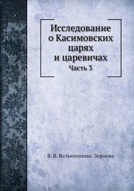 Исследование о Касимовских царях и царевичах. Часть 3 | В. В. Вельяминова-Зернова