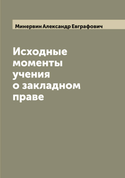 Исходные моменты учения о закладном праве | Минервин Александр Евграфович
