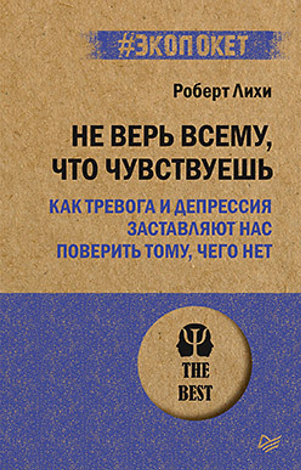 Не верь всему, что чувствуешь. Как тревога и депрессия заставляют нас поверить тому, чего нет. Роберт Лихи