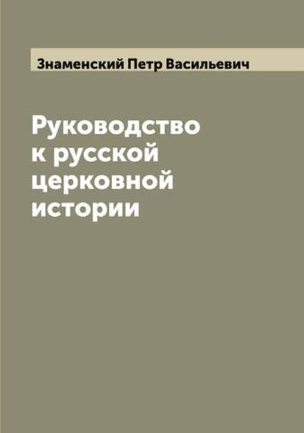 Руководство к русской церковной истории | Знаменский Петр Васильевич