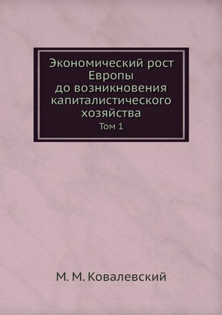 Экономический рост Европы до возникновения капиталистического хозяйства. Том 1 | М. М. Ковалевский