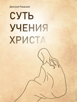 Суть учения Христа. О Новом завете, христианстве, религии. О правильной молитве