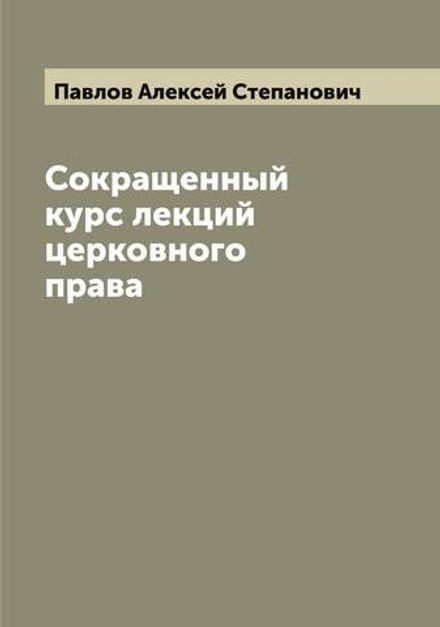 Сокращенный курс лекций церковного права | Павлов Алексей Степанович