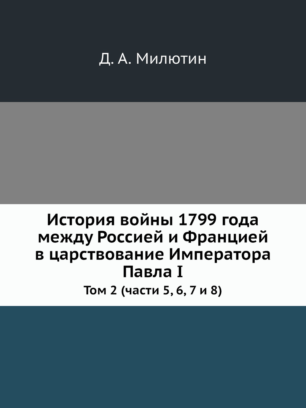История войны 1799 года между Россией и Францией в царствование Императора Павла I. Том 2 (части 5, 6, 7 и 8) | Д. А. Милютин