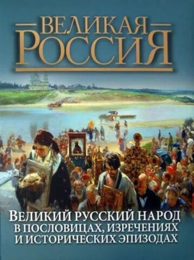 Великий русский народ в пословицах, изречениях и исторических эпизодах