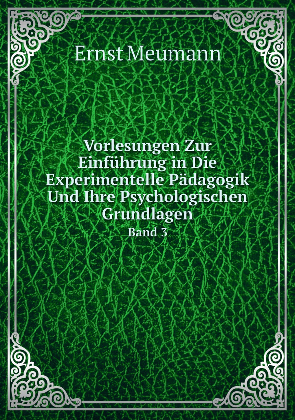 Vorlesungen Zur Einführung in Die Experimentelle Pädagogik Und Ihre Psychologischen Grundlagen. Band 3 | Ernst Meumann