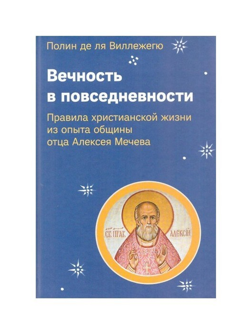 Вечность в повседневности. Правила христианской жизни из опыта общины о. Алексея Мечева