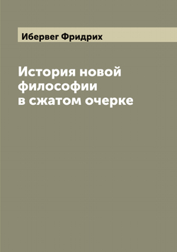 История новой философии в сжатом очерке | Ибервег Фридрих