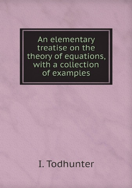 An elementary treatise on the theory of equations, with a collection of examples | I. Todhunter