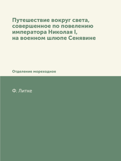 Путешествие вокруг света, совершенное по повелению императора Николая I, на военном шлюпе Сенявине. Отделение мореходное | Ф. Литке