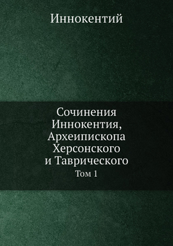 Сочинения Иннокентия, Археипископа Херсонского и Таврического. Том 1 | Иннокентий