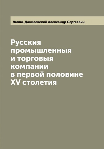 Русския промышленныя и торговыя компании в первой половине XV столетия | Лаппо-Данилевский Александр Сергеевич