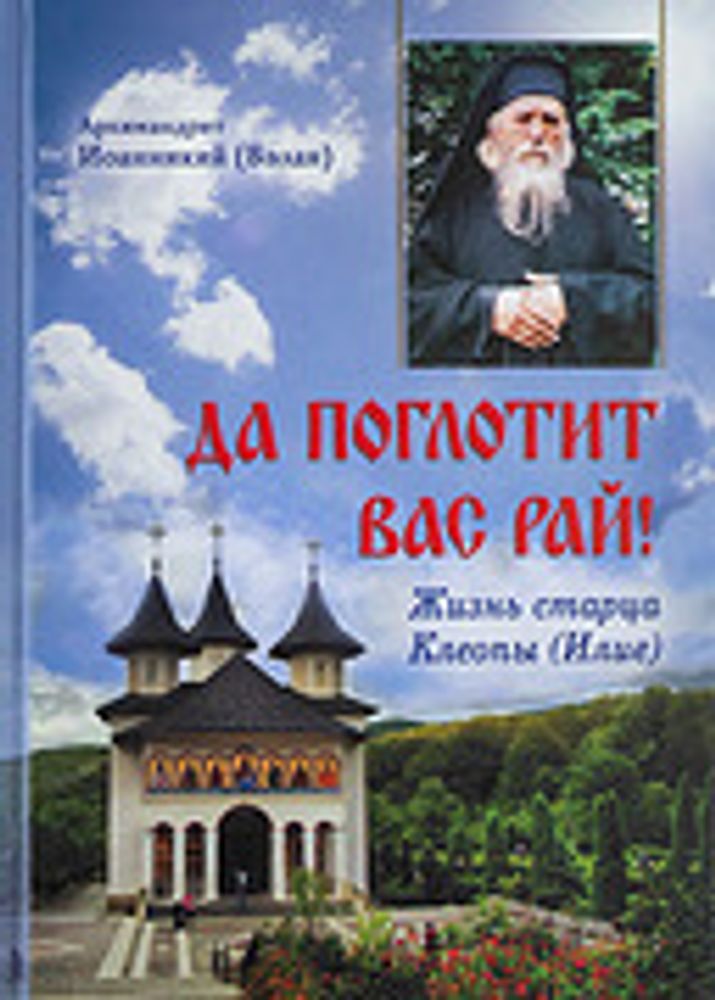Да поглотит Вас рай! Жизнь старца Клеопы (Илие) (Русский Хронографъ) (Архим. Иоанникий (Бэлан))