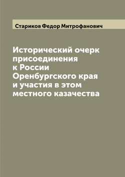 Исторический очерк присоединения к России Оренбургского края и участия в этом местного казачества | Стариков Федор Митрофанович