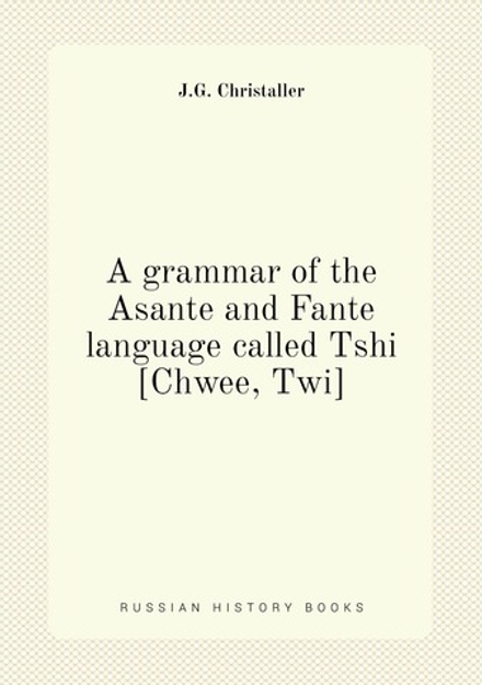 A grammar of the Asante and Fante language called Tshi [Chwee, Twi] | J.G. Christaller