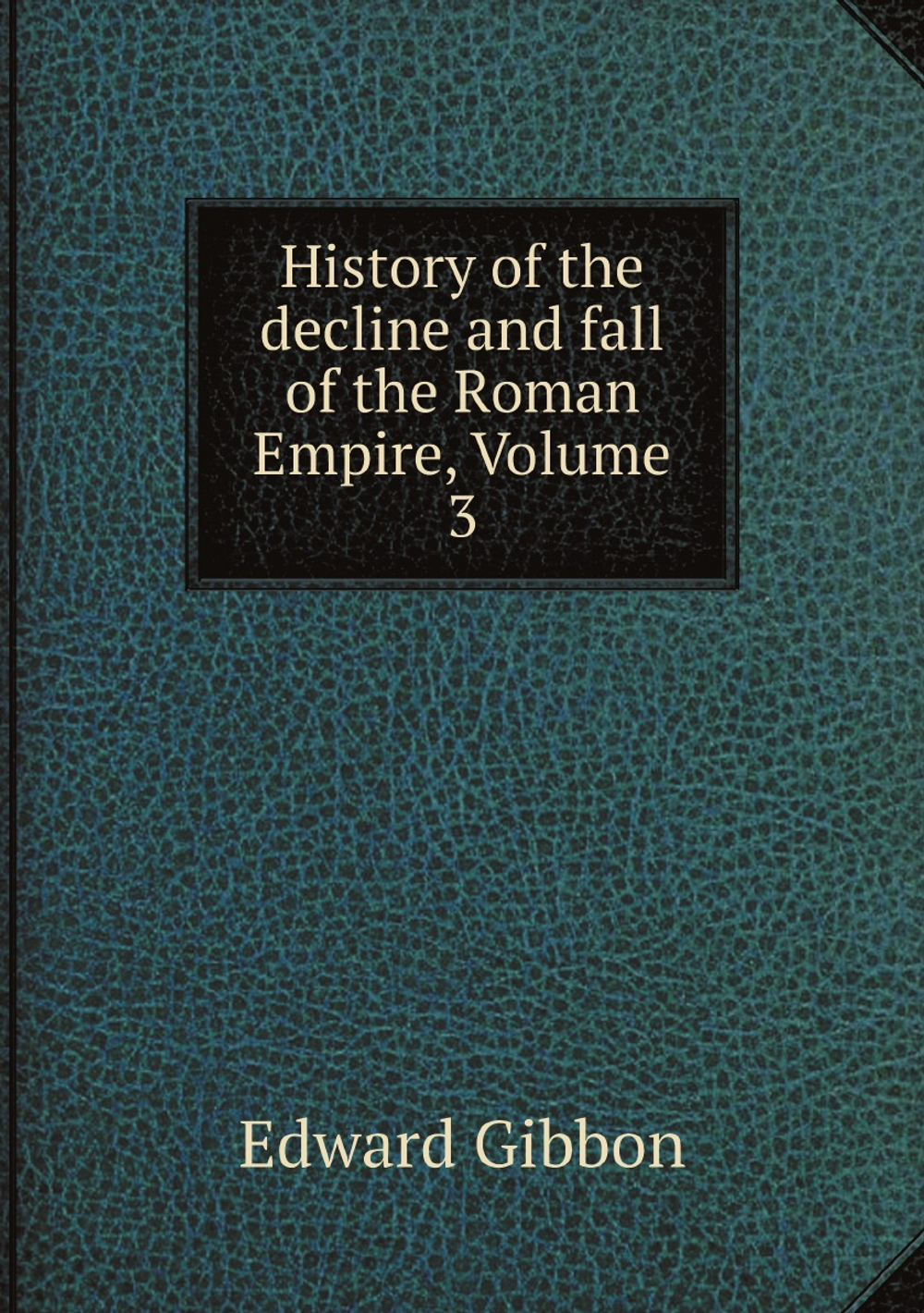 History of the decline and fall of the Roman Empire, Volume 3 | Edward Gibbon