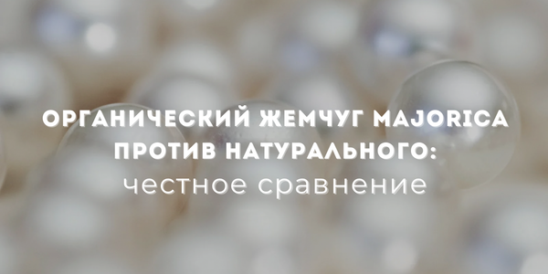 Органический жемчуг Majorica против натурального: честное сравнение