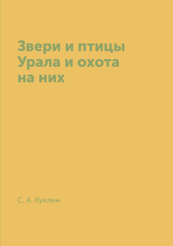 Звери и птицы Урала и охота на них | С. А. Куклин