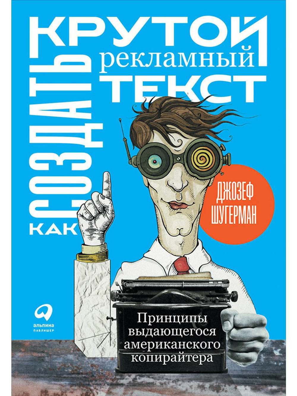 Как создать крутой рекламный текст. Принципы выдающегося американского копирайтера. Джозеф Шугерман