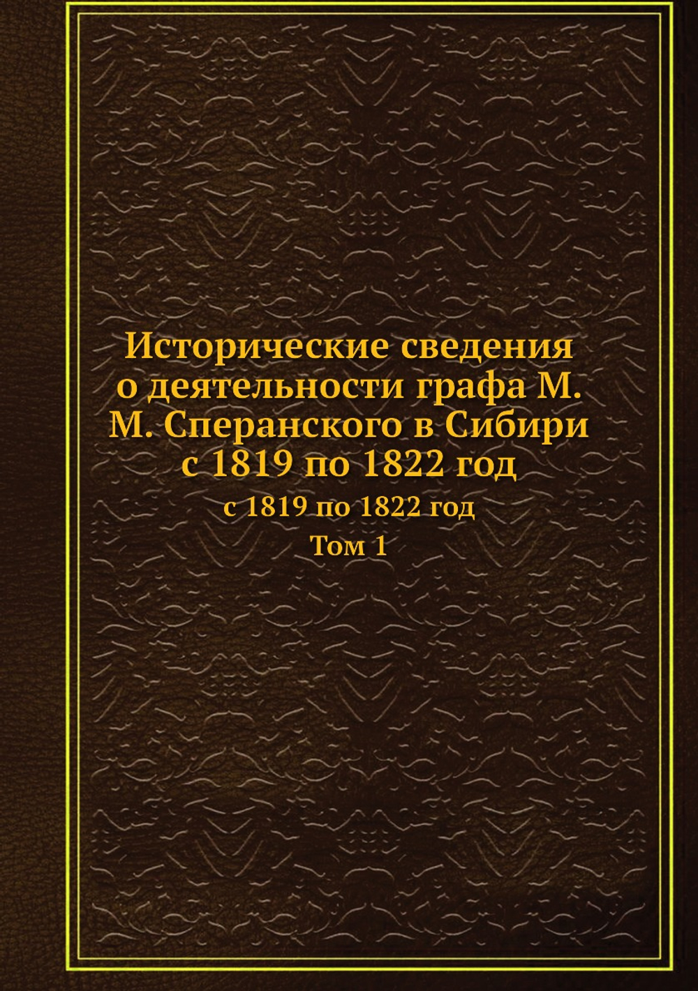 Исторические сведения о деятельности графа М. М. Сперанского в Сибири с 1819 по 1822 год. Том 1 | В. Вагин