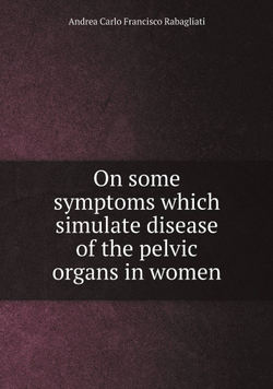 On some symptoms which simulate disease of the pelvic organs in women | Andrea Carlo Francisco Rabagliati