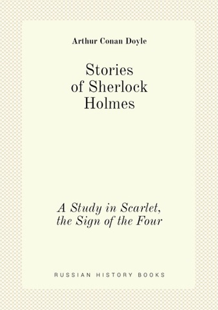 Stories of Sherlock Holmes. A Study in Scarlet, the Sign of the Four | Doyle Arthur Conan