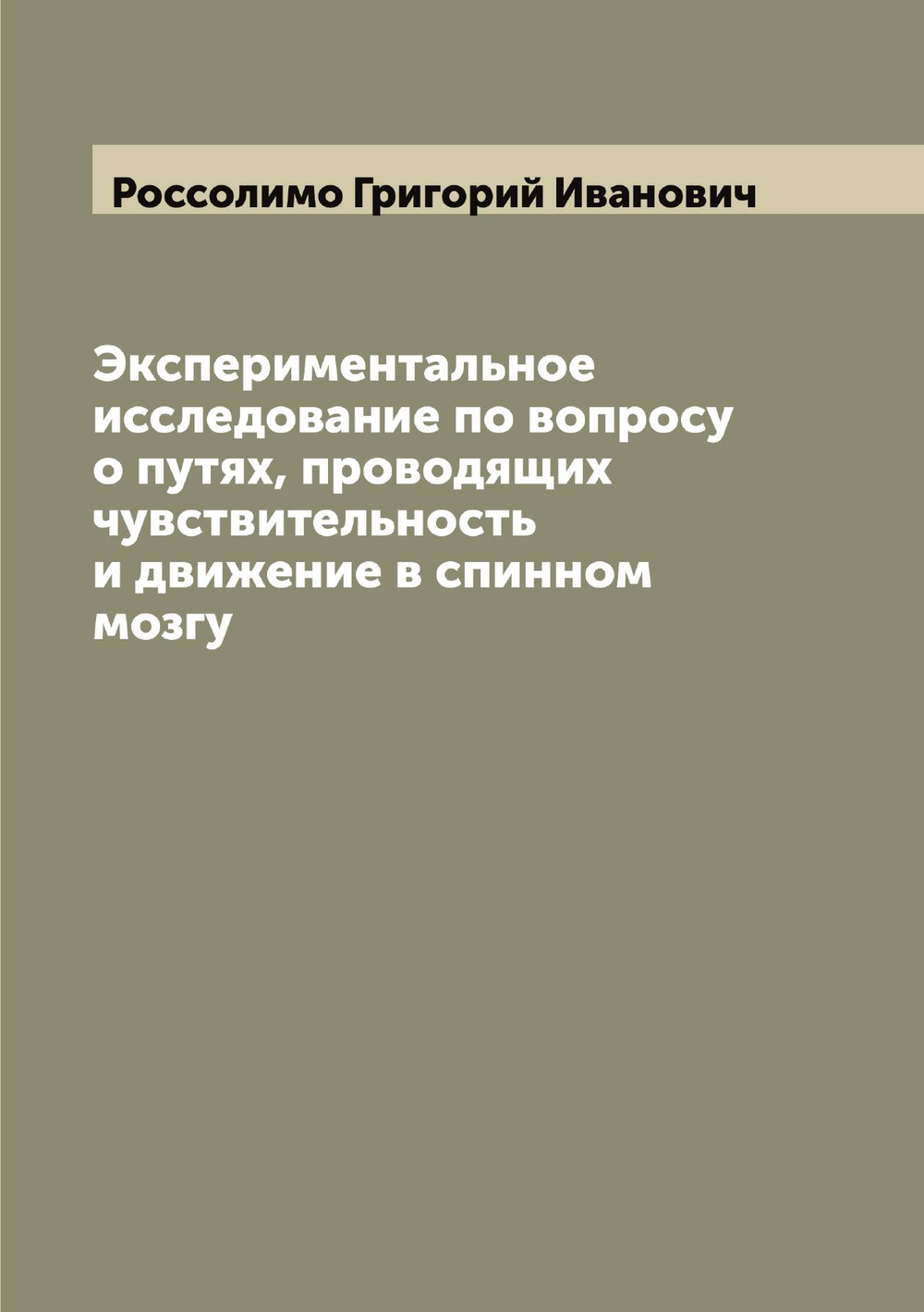 Экспериментальное исследование по вопросу о путях, проводящих чувствительность и движение в спинном мозгу | Россолимо Григорий Иванович
