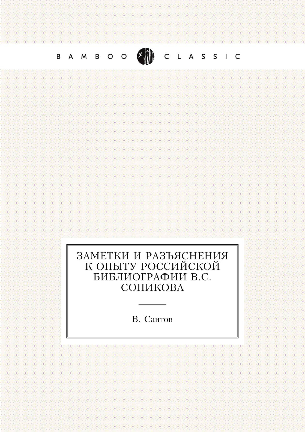Заметки и разъяснения к Опыту российской библиографии В.С. Сопикова | В. Саитов