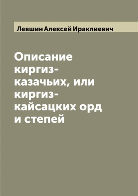 Описание киргиз-казачьих, или киргиз-кайсацких орд и степей | Левшин Алексей Ираклиевич