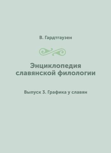 Энциклопедия славянской филологии. Выпуск 3. Графика у славян | В. Гардтгаузен
