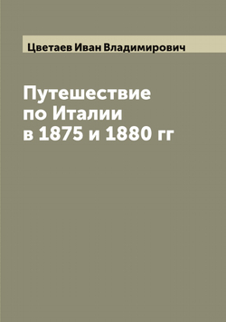 Путешествие по Италии в 1875 и 1880 гг | Цветаев Иван Владимирович