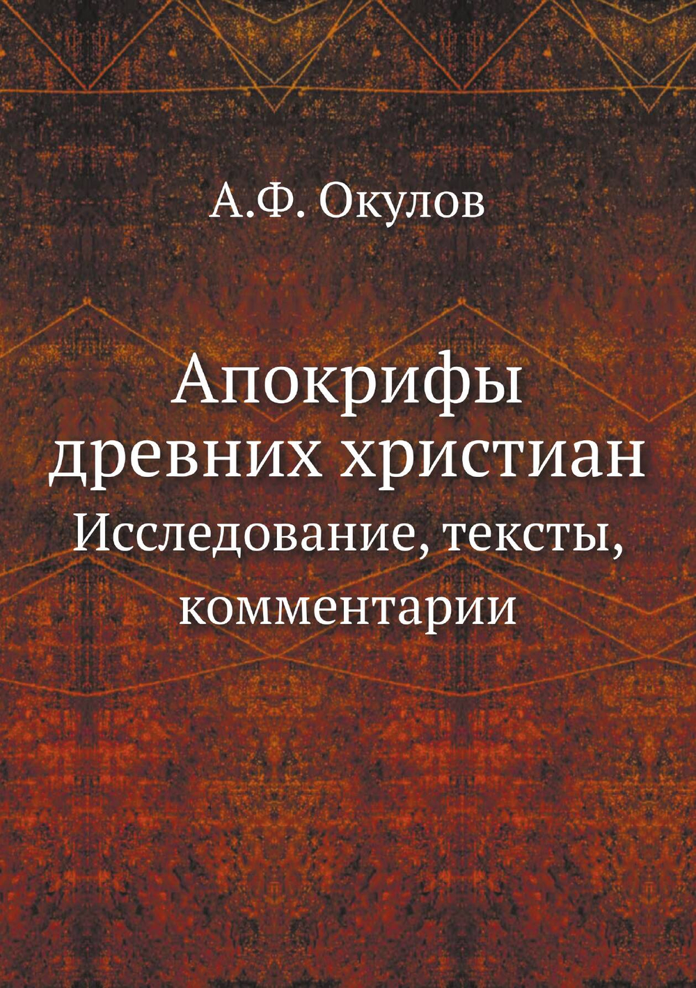 Апокрифы древних христиан. Исследование, тексты, комментарии | А.Ф. Окулов