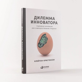 Дилемма инноватора. Как из-за новых технологий погибают сильные компании. Клейтон М. Кристенсен, Энтони Скотт, Эрик Рот
